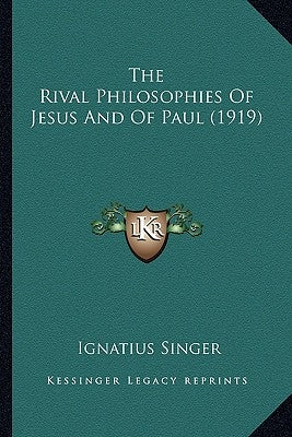 The Rival Philosophies Of Jesus And Of Paul (1919) by Singer, Ignatius