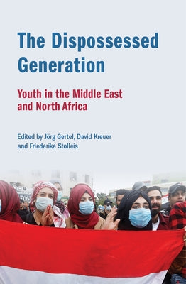 The Dispossessed Generation: Youth in the Middle East and North Africa: Youth in the Middle East and North Africa by Gertel, J?rg