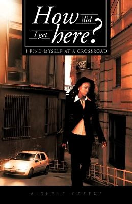 How Did I Get Here?: I Find Myself at a Crossroad by Greene, Michele