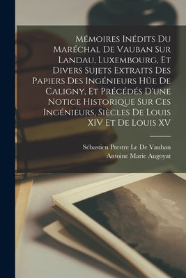 Mémoires Inédits Du Maréchal De Vauban Sur Landau, Luxembourg, Et Divers Sujets Extraits Des Papiers Des Ingénieurs Hüe De Caligny, Et Précédés D'une by Le de Vauban, Sébastien Prestre