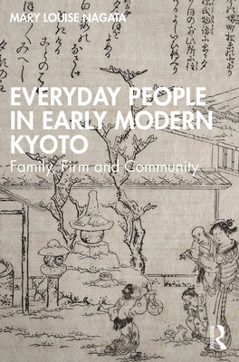 Everyday People in Early Modern Kyoto: Family, Firm and Community by Nagata, Mary Louise