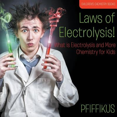Laws of Electrolysis! What Is Electrolysis and More - Chemistry for Kids - Children's Chemistry Books by Pfiffikus