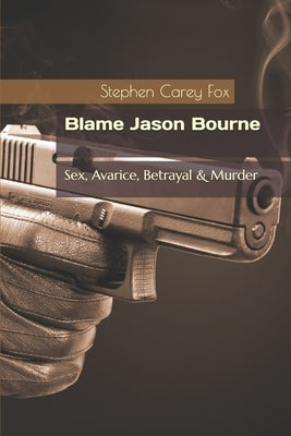 Blame Jason Bourne: Sex, Avarice, Betrayal & Murder by Fox, Stephen Carey
