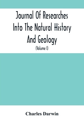 Journal Of Researches Into The Natural History And Geology Of The Countries Visited During The Voyage Of H.M.S. Beagle Round The World: Under The Comm by Darwin, Charles