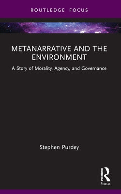 Metanarrative and the Environment: A Story of Morality, Agency, and Governance by Purdey, Stephen James