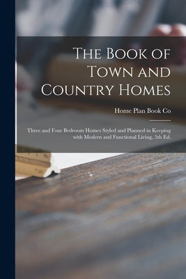 The Book of Town and Country Homes: Three and Four Bedroom Homes Styled and Planned in Keeping With Modern and Functional Living, 5th Ed. by Home Plan Book Co