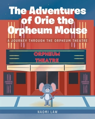 The Adventures of Orie the Orpheum Mouse: A journey through the Orpheum Theatre by Law, Naomi