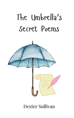 The Umbrella's Secret Poems by Sullivan, Dexter