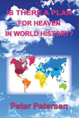 Is There a Plan For Heaven In World History? by Petersen, Peter