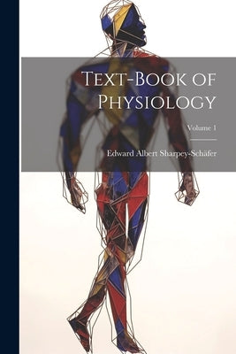 Text-book of Physiology; Volume 1 by Sharpey-Schäfer, Edward Albert