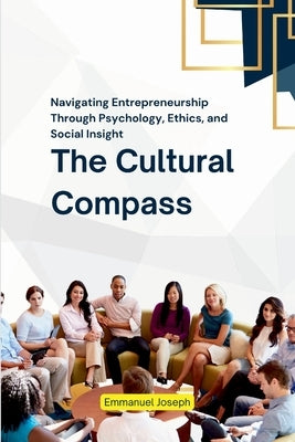 The Cultural Compass, Navigating Entrepreneurship Through Psychology, Ethics, and Social Insight by Joseph, Emmanuel
