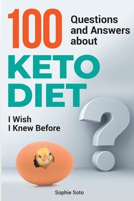 100 Questions and Answers about Keto Diet I Wish I Knew Before by Soto, Sophie
