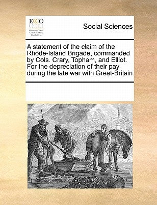 A Statement of the Claim of the Rhode-Island Brigade, Commanded by Cols. Crary, Topham, and Elliot. for the Depreciation of Their Pay During the Late by Multiple Contributors