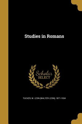 Studies in Romans by Tucker, W. Leon (Walter Leon) 1871-1934