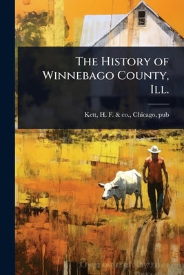 The History of Winnebago County, Ill. by Kett, H. F. &. Co Chicago