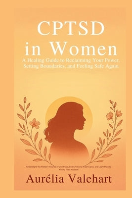CPTSD in Women A Healing Guide to Reclaiming Your Power, Setting Boundaries, and Feeling Safe Again by Valehart, Aurélia