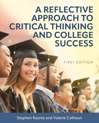 A Reflective Approach to Critical Thinking and College Success by Raynie, Stephen