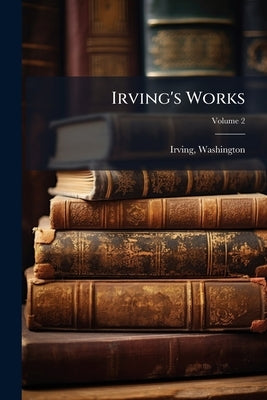 Irving's Works; Volume 2 by Washington, Irving