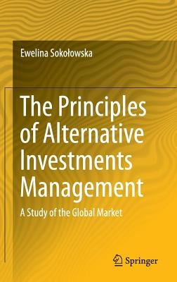 The Principles of Alternative Investments Management: A Study of the Global Market by Sokolowska, Ewelina