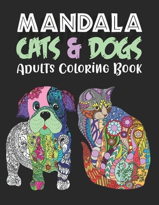 MANDALA CATS & DOGS Adults Coloring Book: An Adult Coloring Book for Cats & Dogs Lovers for Stress Relief & Relaxation by Sayem, K. M.
