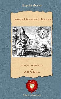 Thrice Greatest Hermes: Volume II - Sermons by Mead, G. R. S.