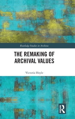 The Remaking of Archival Values by Hoyle, Victoria