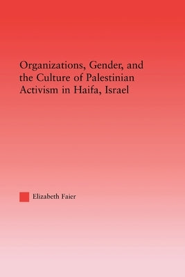 Organizations, Gender and the Culture of Palestinian Activism in Haifa, Israel by Faier, Elizabeth