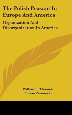 The Polish Peasant In Europe And America: Organization And Disorganization In America by Thomas, William I.
