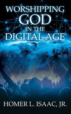 Worshipping God in the Digital Age: (Another View from the Pew) by Isaac, Homer L., Jr.