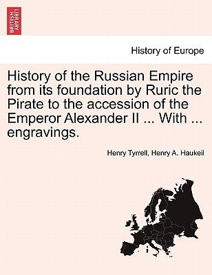 History of the Russian Empire from Its Foundation by Ruric the Pirate to the Accession of the Emperor Alexander II ... with ... Engravings. Vol. III. by Tyrrell, Henry