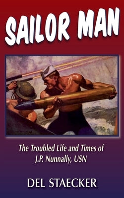 Sailor Man: The Troubled Life and Times of J.P. Nunnally, USN by Staecker, Del