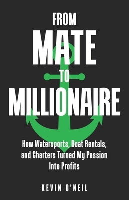 From Mate To Millionaire: How Watersports, Boat Rentals, and Charters Turned My Passion Into Profits by O'Neil, Kevin