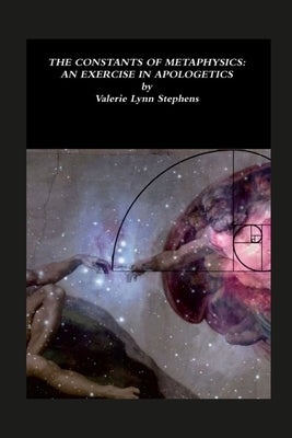 The Constants of Metaphysics: An Exercise In Apologetics by Stephens, Valerie