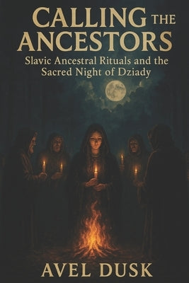 Calling the Ancestors: Slavic Ancestral Rituals and the Sacred Night of Dziady by Dusk, Avel