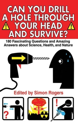Can You Drill a Hole Through Your Head and Survive?: 180 Fascinating Questions and Amazing Answers about Science, Health, and Nature by Rogers, Simon