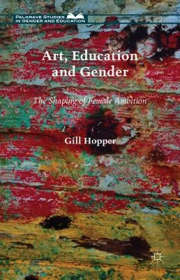 Art, Education and Gender: The Shaping of Female Ambition by Hopper, Gill