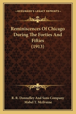 Reminiscences Of Chicago During The Forties And Fifties (1913) by R R Donnelley and Sons Company
