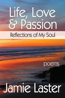 Life, Love & Passion: Reflections of My Soul by Laster, Jamie