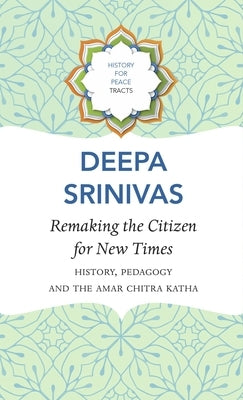 Remaking the Citizen for New Times: History, Pedagogy and the Amar Chitra Katha by Sreenivas, Deepa
