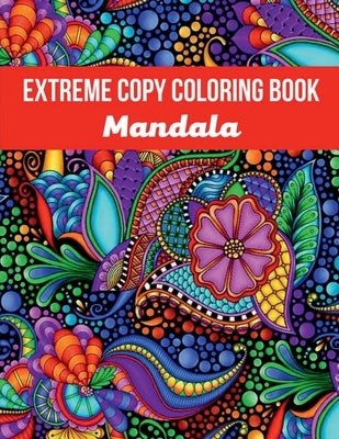 Mandala Extreme Copy Coloring Book: Stress Relieving Mandala Designs for Adults Relaxation, Meditation and Happiness Coloring Pages by David C Morgan