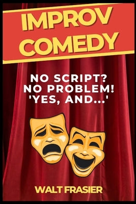 Improv Comedy: No Script? No Problem! "Yes! And..." by Frasier, Walt