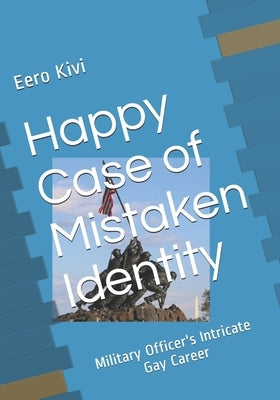 Happy Case of Mistaken Identity: Military Officer's Intricate Gay Career by Kivi, Eero