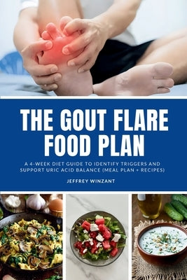 The Gout Flare Food Plan: A 4-Week Diet Guide to Identify Triggers and Support Uric Acid Balance (Meal Plan + Recipes) by Winzant, Jeffrey