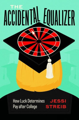 The Accidental Equalizer: How Luck Determines Pay After College by Streib, Jessi