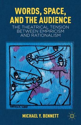 Words, Space, and the Audience: The Theatrical Tension Between Empiricism and Rationalism by Bennett, M.