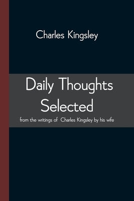 Daily Thoughts selected from the writings of Charles Kingsley by his wife by Kingsley, Charles