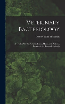Veterinary Bacteriology: A Treatise On the Bacteria, Yeasts, Molds, and Protozoa Pathogenic for Domestic Animals by Buchanan, Robert Earle