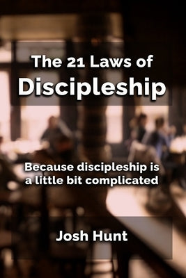 The 21 Laws of Discipleship: Because Discipleship is a Little Bit Complicated by Hunt, Josh