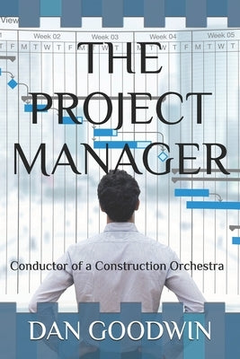 The Project Manager: Conductor of a Construction Orchestra by Goodwin, Dan