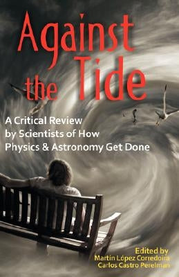 Against the Tide: A Critical Review by Scientists of How Physics and Astronomy Get Done by Lopez Corredoira, Martn